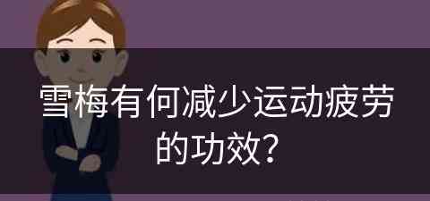 雪梅有何减少运动疲劳的功效？